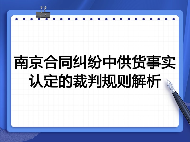 南京合同纠纷中供货事实认定的裁判规则解析