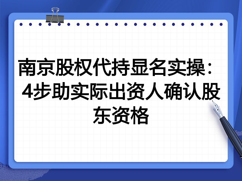 南京股权代持显名实操:4步助实际出资人确认股东资格