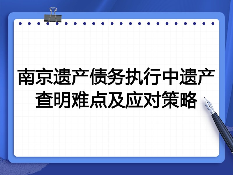 南京遗产债务执行中遗产查明难点及应对策略