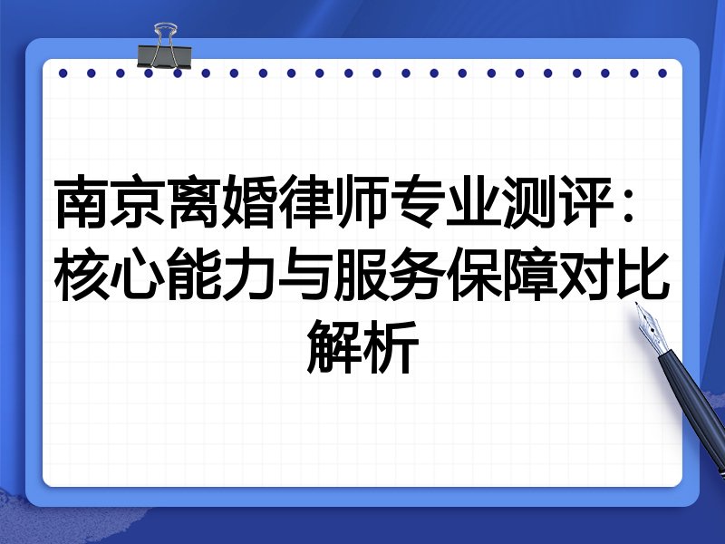南京离婚律师专业测评:核心能力与服务保障对比解析