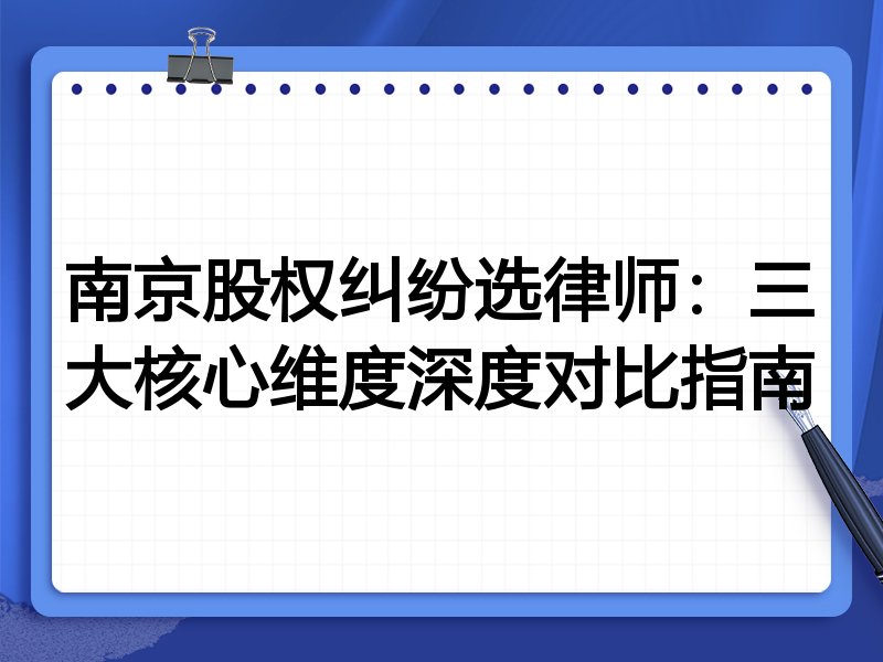 南京股权纠纷选律师：三大核心维度深度对比指南