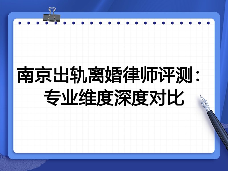 南京出轨离婚律师评测:专业维度深度对比