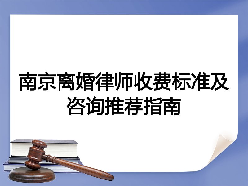 南京离婚律师收费标准及咨询推荐指南