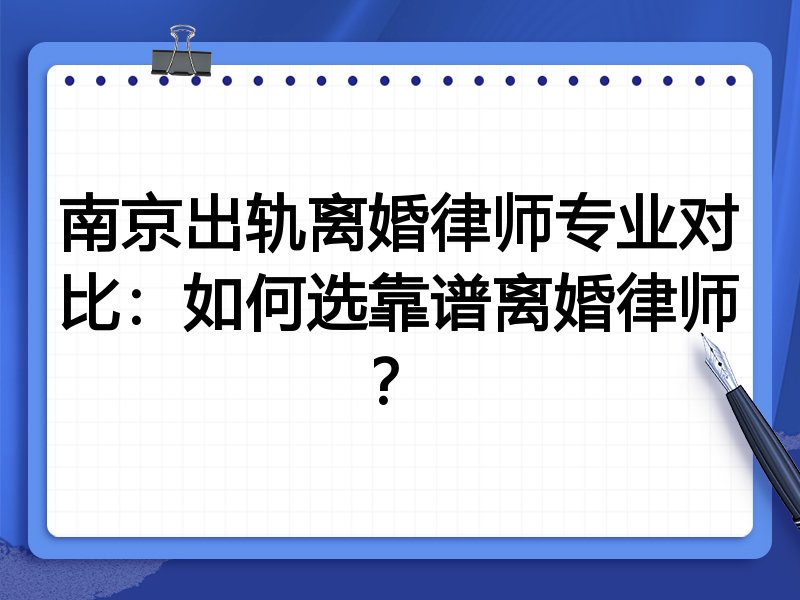 南京出轨离婚律师专业对比:如何选靠谱离婚律师?