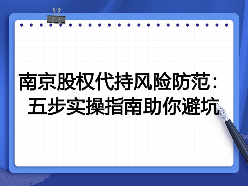 南京股权代持风险防范:五步实操指南助你避坑