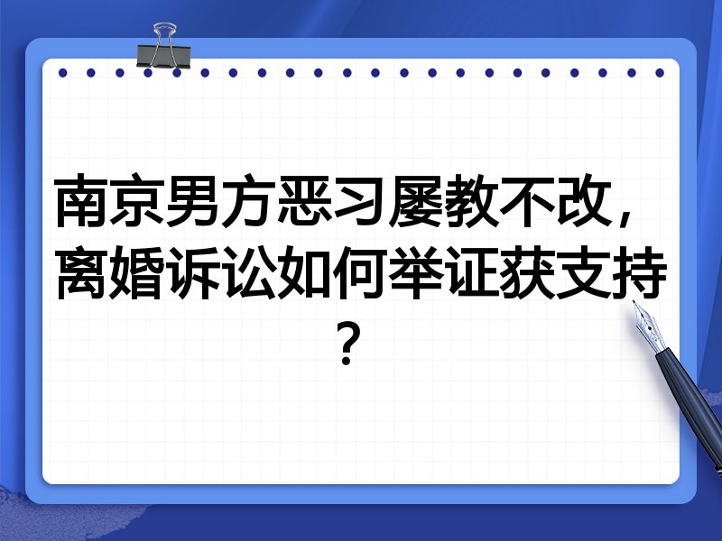 南京男方恶习屡教不改，离婚诉讼如何举证获支持？