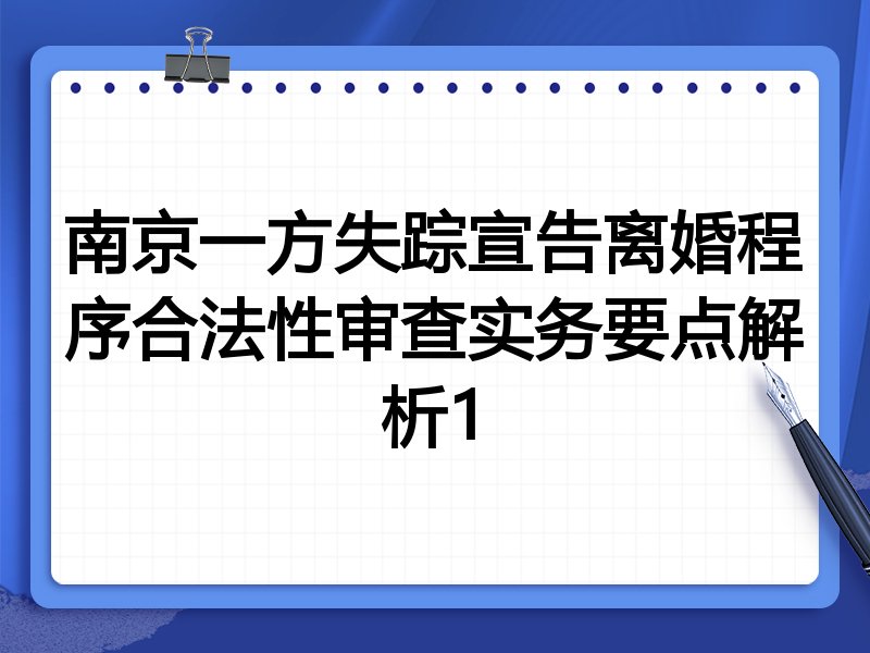南京一方失踪宣告离婚程序合法性审查实务要点解析1