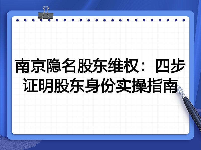 南京隐名股东维权:四步证明股东身份实操指南