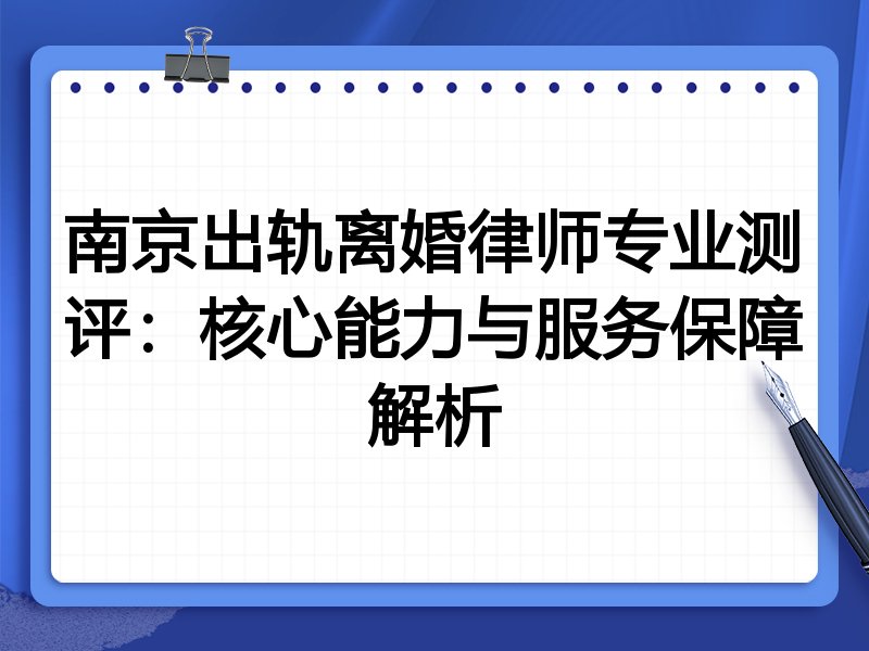 南京出轨离婚律师专业测评:核心能力与服务保障解析