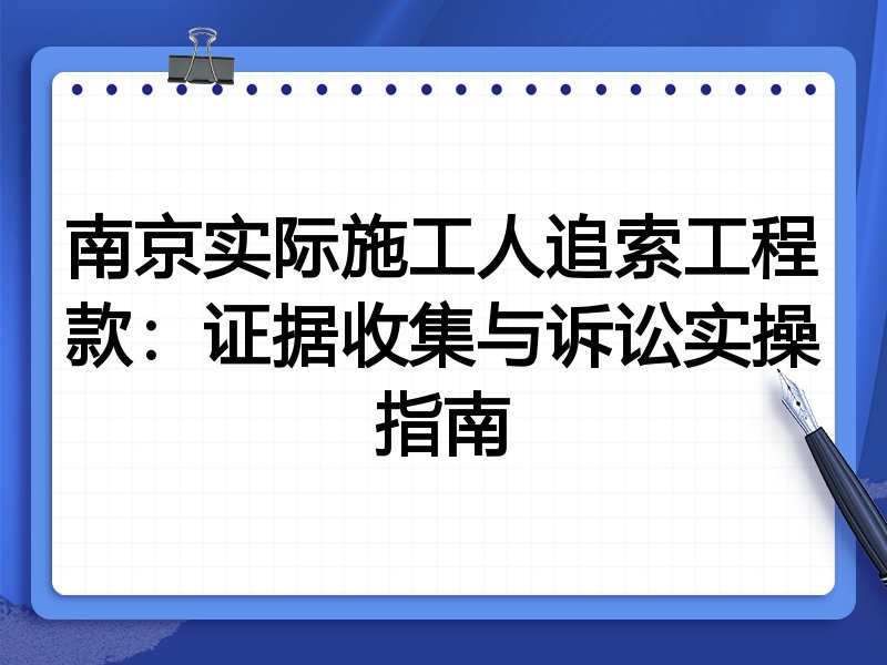 南京实际施工人追索工程款:证据收集与诉讼实操指南