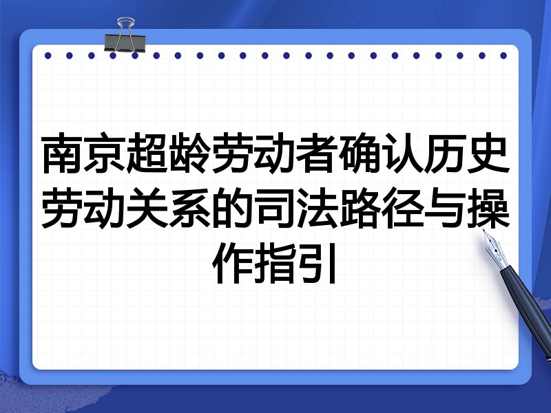 南京超龄劳动者确认历史劳动关系的司法路径与操作指引