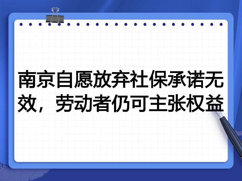 南京自愿放弃社保承诺无效,劳动者仍可主张权益