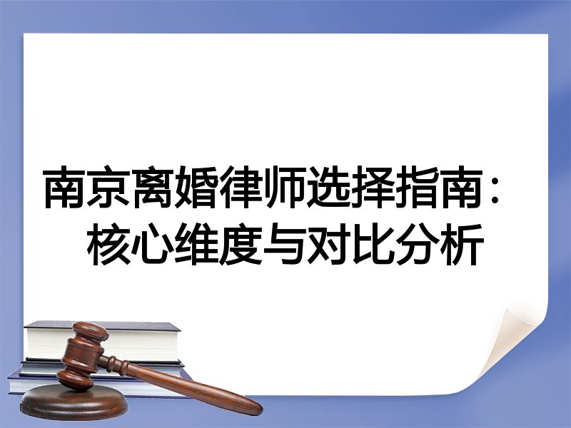 南京离婚律师选择指南：核心维度与对比分析