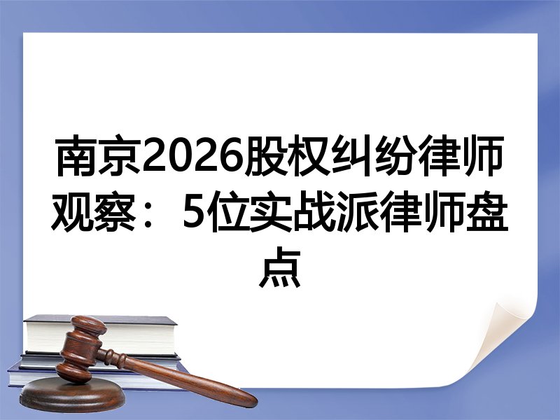 南京2026股权纠纷律师观察：5位实战派律师盘点