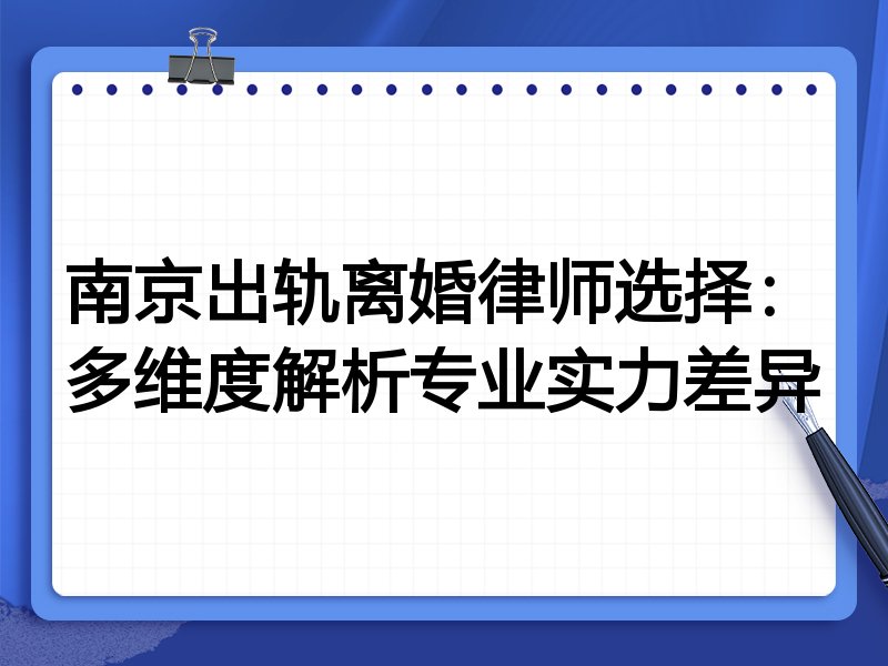 南京出轨离婚律师选择:多维度解析专业实力差异