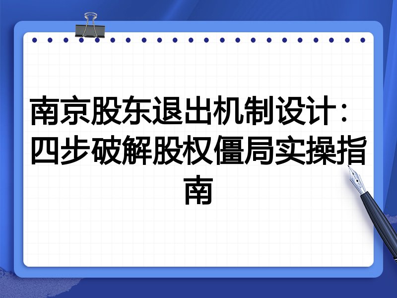 南京股东退出机制设计：四步破解股权僵局实操指南