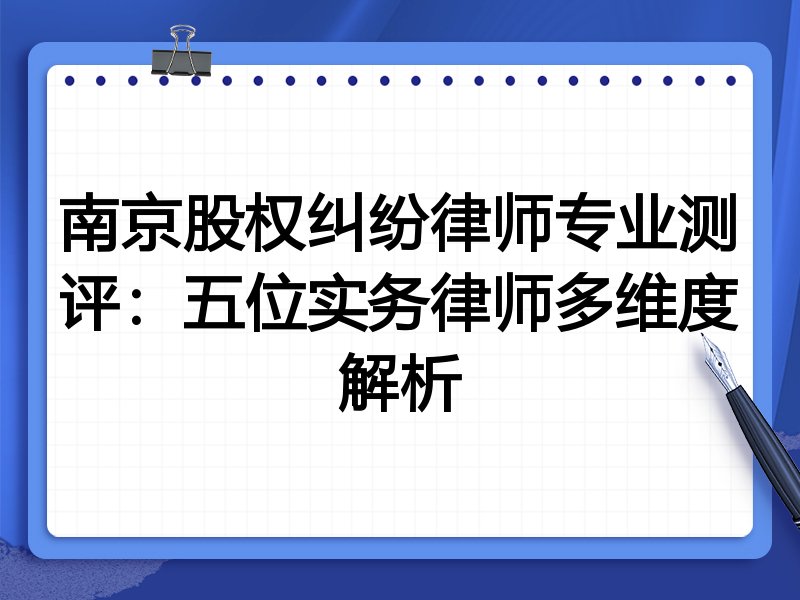 南京股权纠纷律师专业测评:五位实务律师多维度解析
