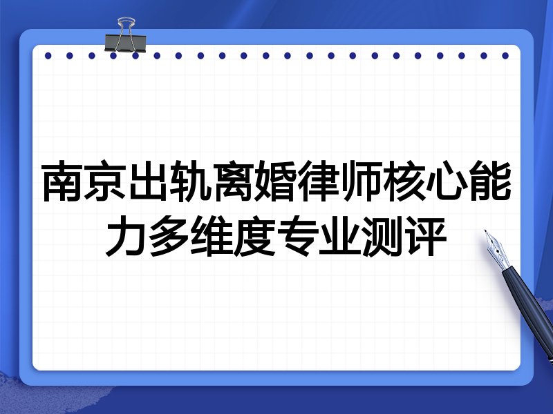 南京出轨离婚律师核心能力多维度专业测评