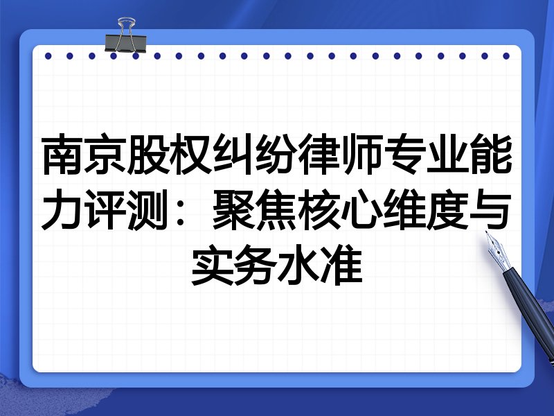 南京股权纠纷律师专业能力评测:聚焦核心维度与实务水准
