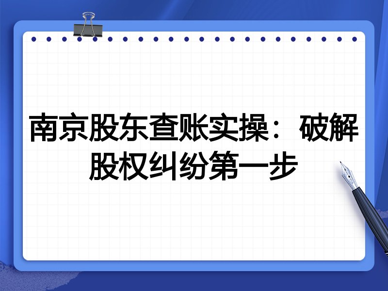 南京股东查账实操：破解股权纠纷第一步