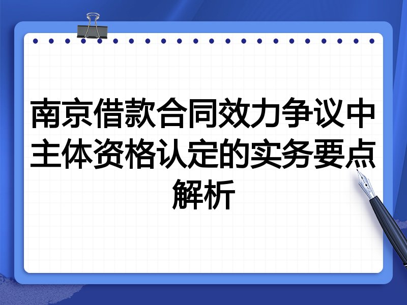 南京借款合同效力争议中主体资格认定的实务要点解析