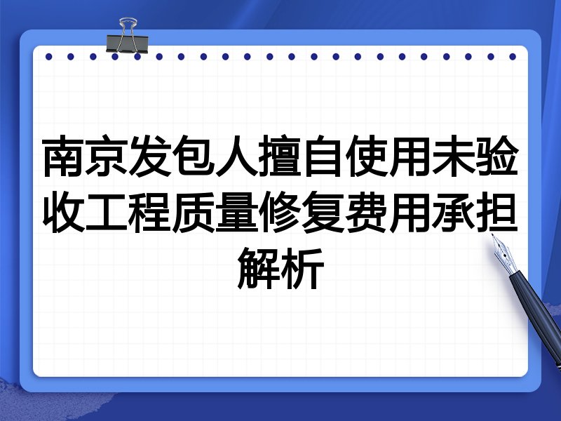 南京发包人擅自使用未验收工程质量修复费用承担解析