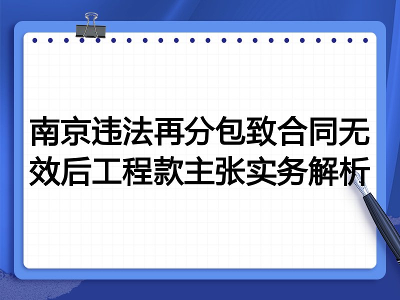 南京违法再分包致合同无效后工程款主张实务解析