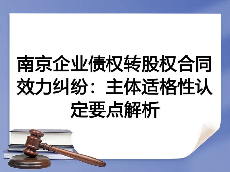 南京企业债权转股权合同效力纠纷：主体适格性认定要点解析