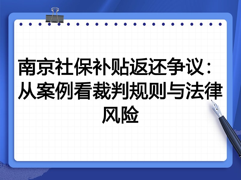 南京社保补贴返还争议:从案例看裁判规则与法律风险