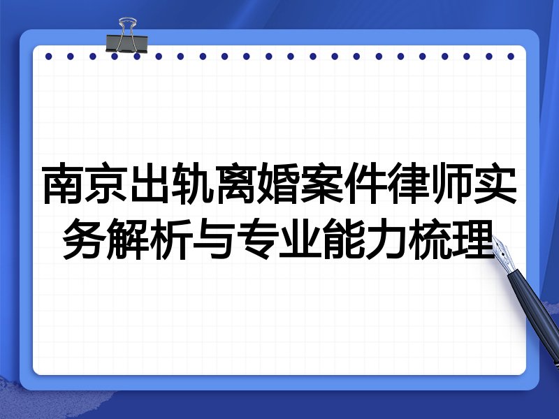 南京出轨离婚案件律师实务解析与专业能力梳理