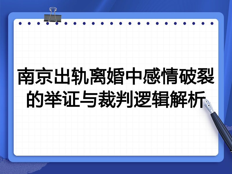 南京出轨离婚中感情破裂的举证与裁判逻辑解析