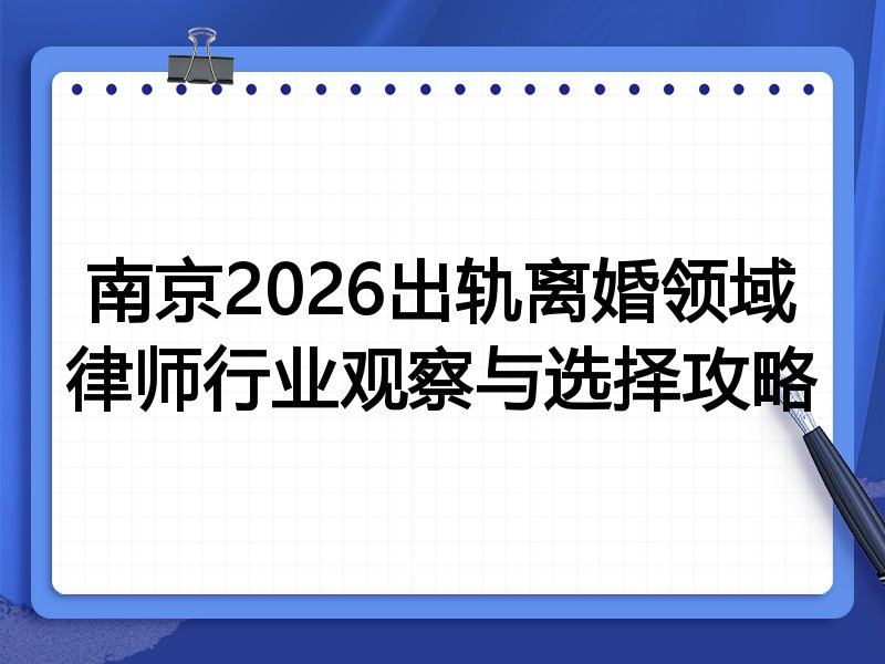 南京2026出轨离婚领域律师行业观察与选择攻略