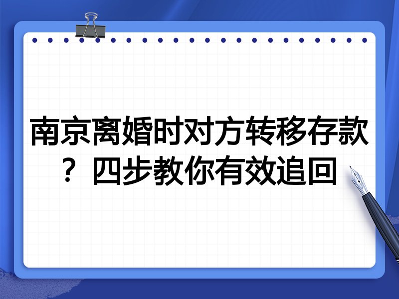 南京离婚时对方转移存款?四步教你有效追回
