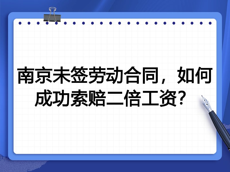南京未签劳动合同,如何成功索赔二倍工资?