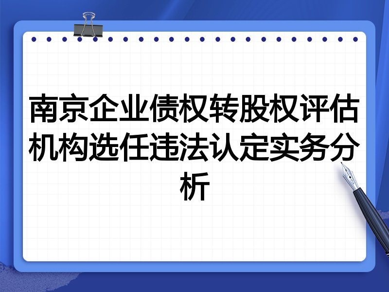 南京企业债权转股权评估机构选任违法认定实务分析