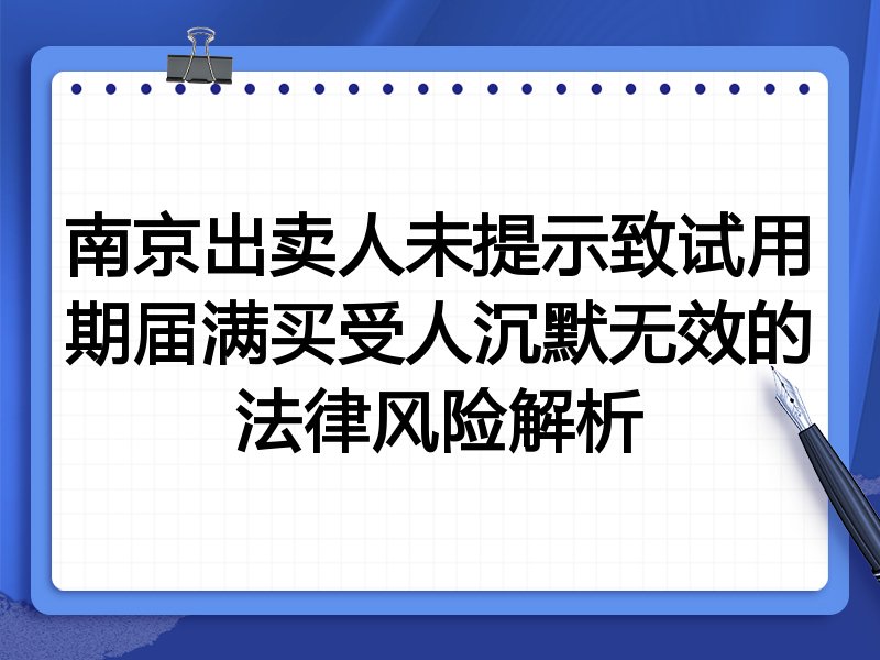 南京出卖人未提示致试用期届满买受人沉默无效的法律风险解析