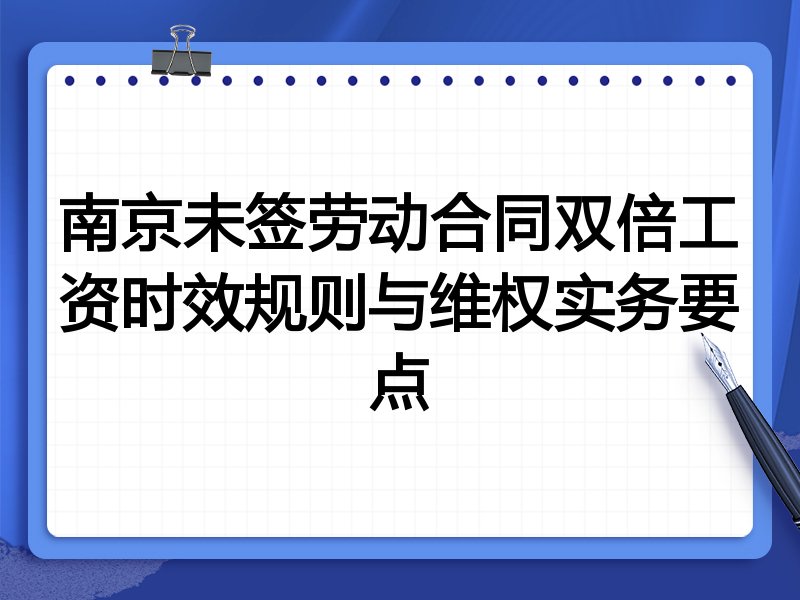 南京未签劳动合同双倍工资时效规则与维权实务要点