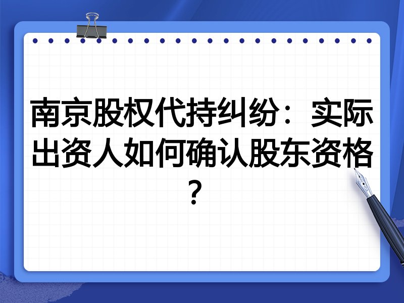 南京股权代持纠纷:实际出资人如何确认股东资格?