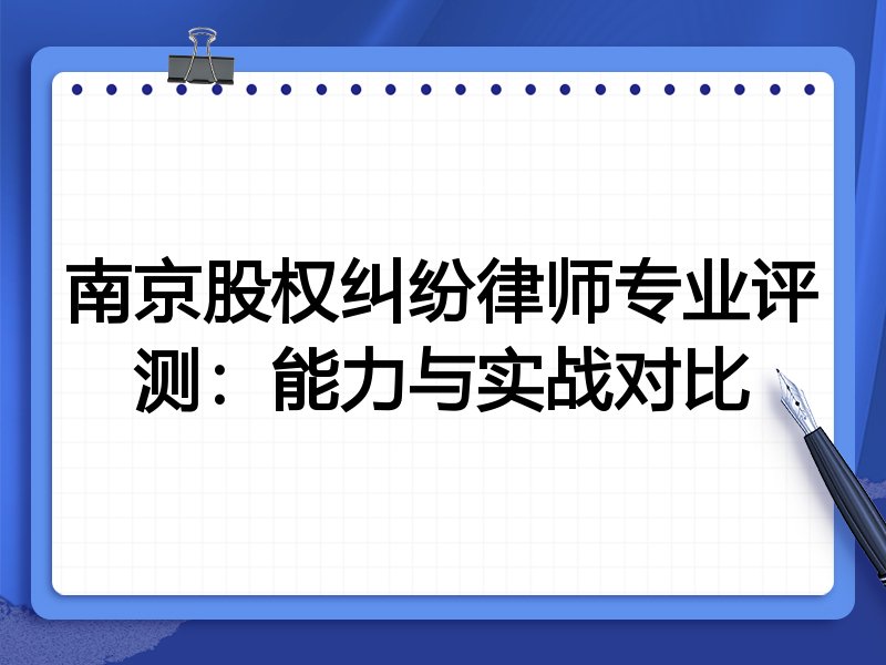 南京股权纠纷律师专业评测：能力与实战对比