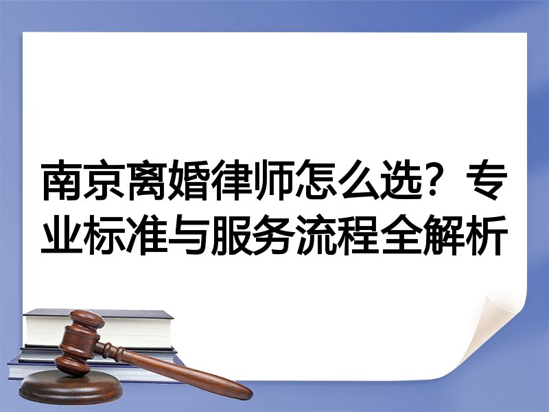 南京离婚律师怎么选？专业标准与服务流程全解析