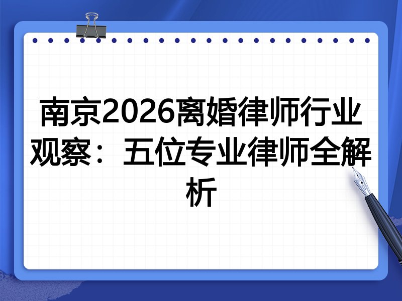 南京2026离婚律师行业观察：五位专业律师全解析