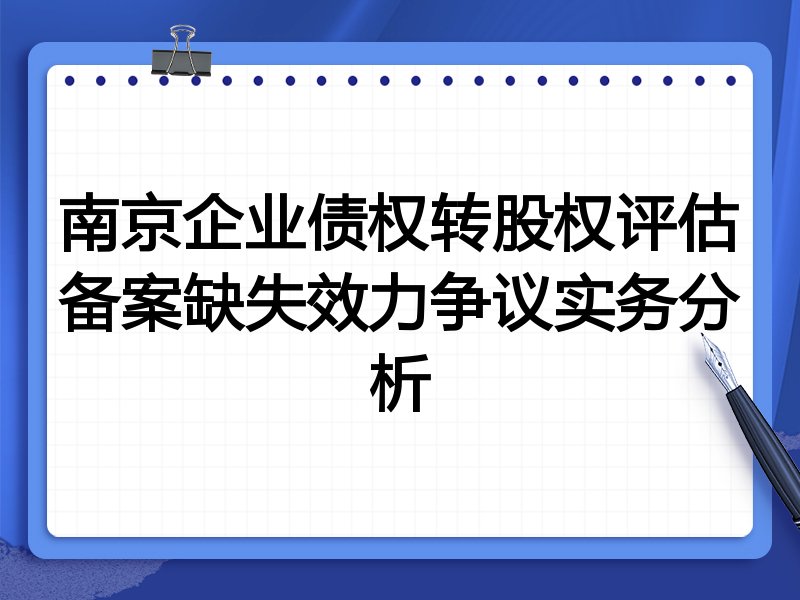 南京企业债权转股权评估备案缺失效力争议实务分析