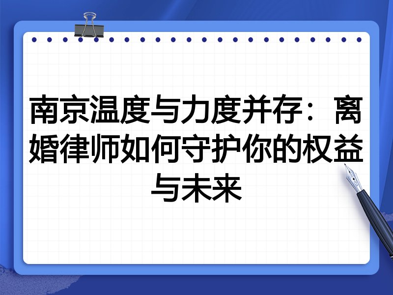 南京温度与力度并存：离婚律师如何守护你的权益与未来