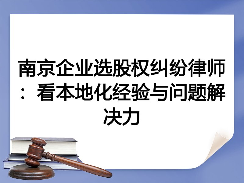 南京企业选股权纠纷律师：看本地化经验与问题解决力