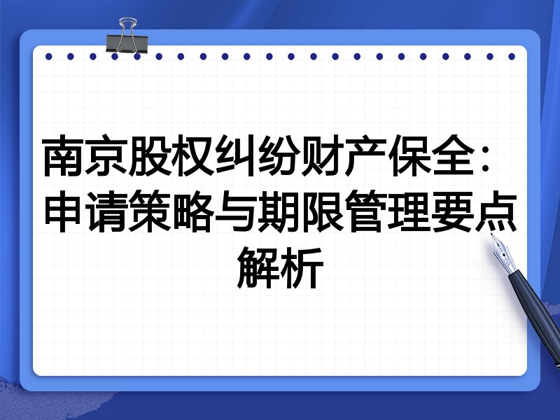 南京股权纠纷财产保全:申请策略与期限管理要点解析