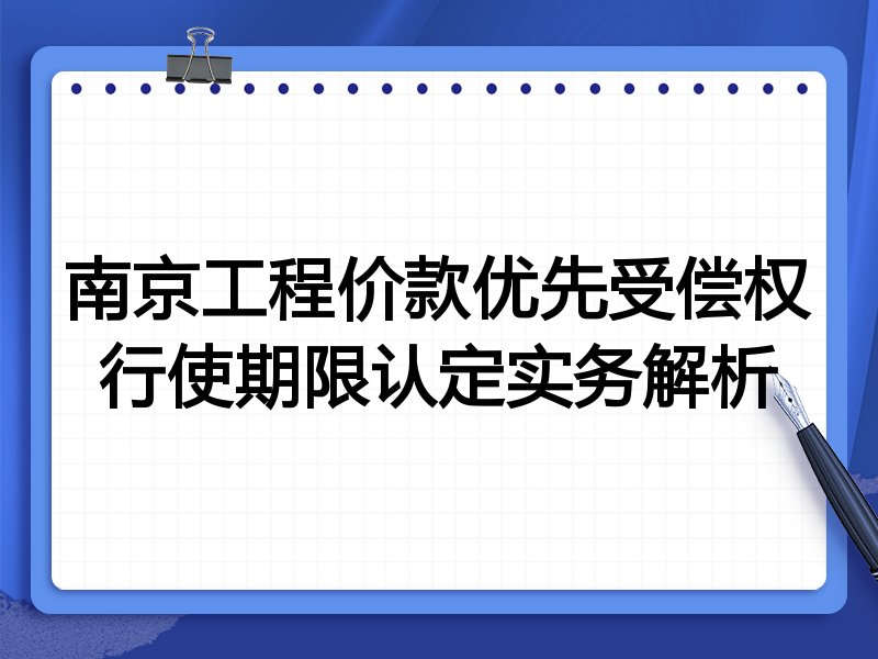 南京工程价款优先受偿权行使期限认定实务解析