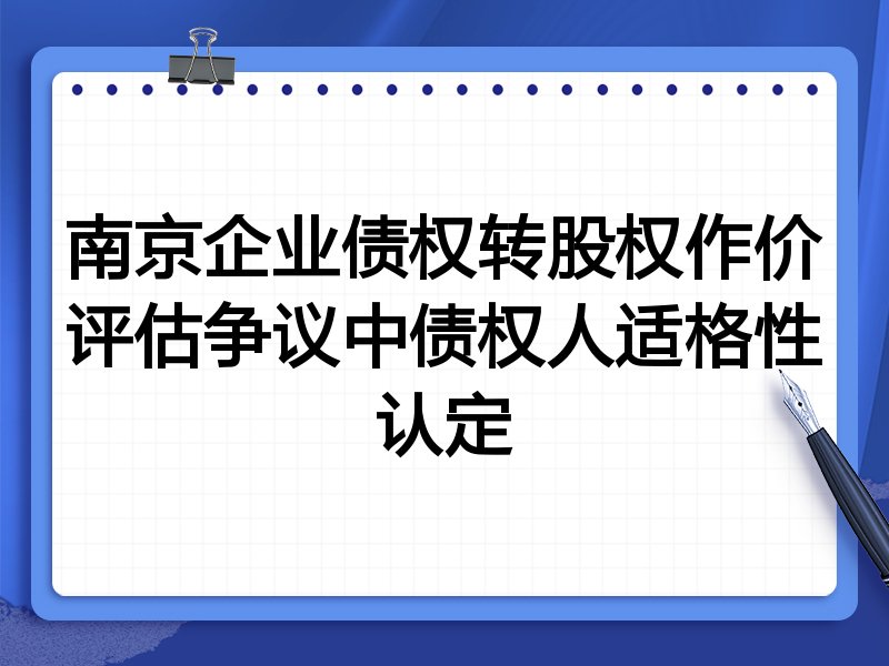 南京企业债权转股权作价评估争议中债权人适格性认定