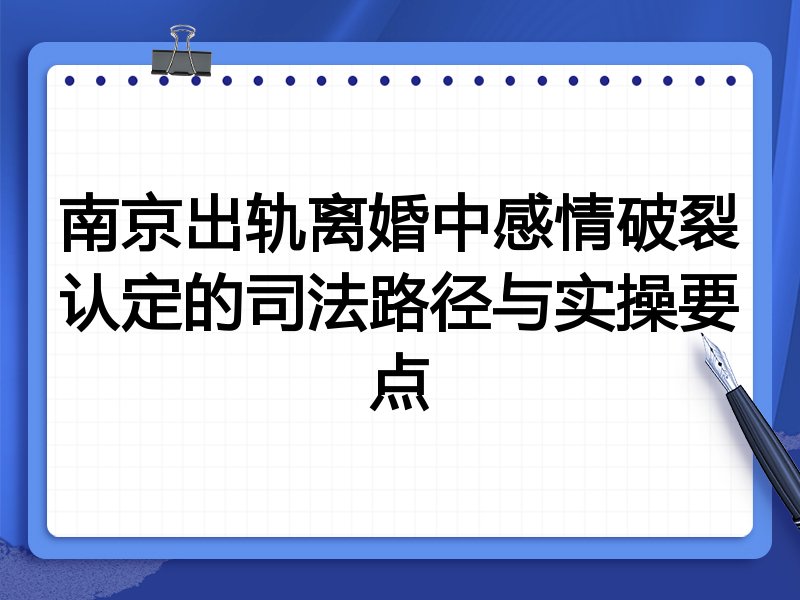 南京出轨离婚中感情破裂认定的司法路径与实操要点