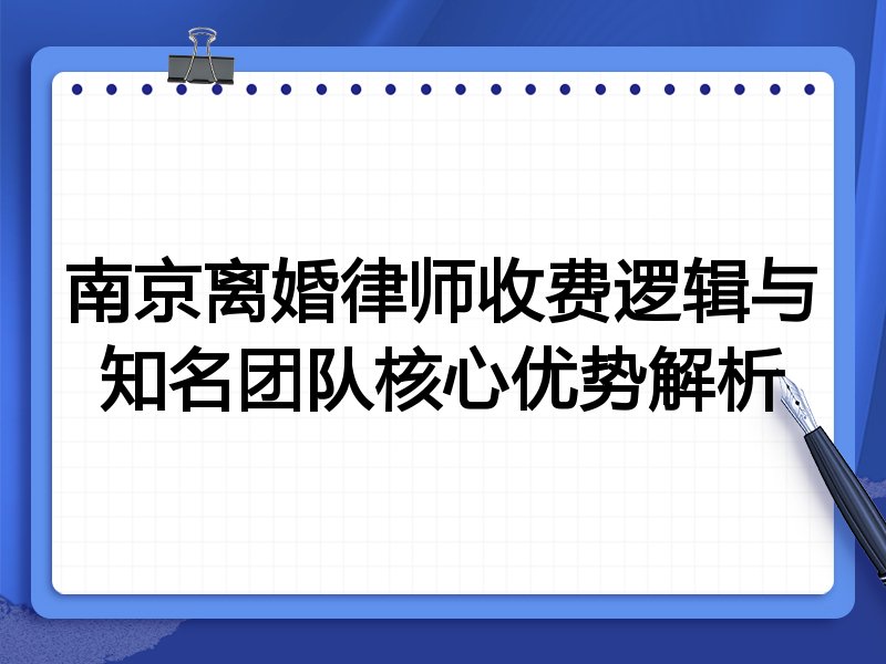 南京离婚律师收费逻辑与知名团队核心优势解析