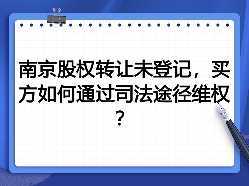 南京股权转让未登记，买方如何通过司法途径维权？